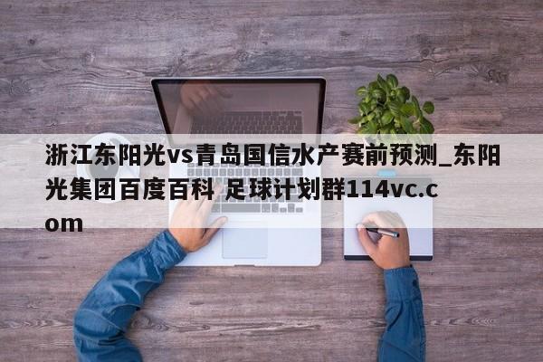 浙江东阳光vs青岛国信水产赛前预测_东阳光集团百度百科 足球计划群114vc.com 