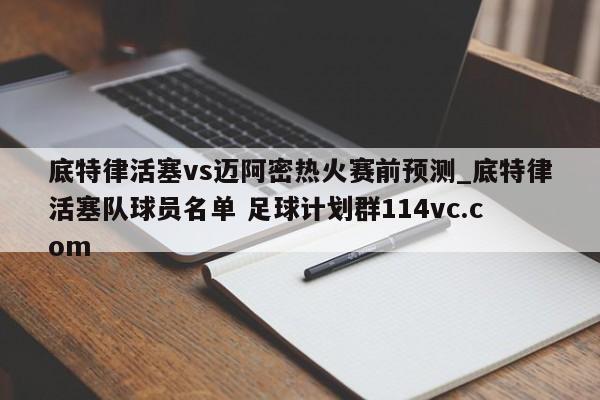 底特律活塞vs迈阿密热火赛前预测_底特律活塞队球员名单 足球计划群114vc.com 