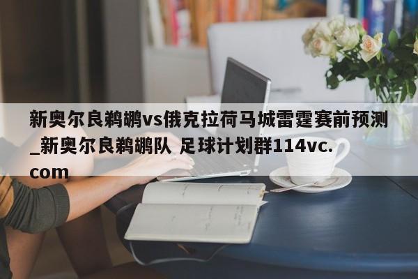 新奥尔良鹈鹕vs俄克拉荷马城雷霆赛前预测_新奥尔良鹈鹕队 足球计划群114vc.com 
