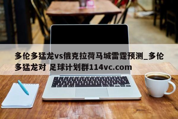 多伦多猛龙vs俄克拉荷马城雷霆预测_多伦多猛龙对 足球计划群114vc.com 
