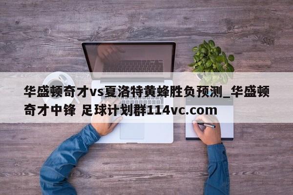 华盛顿奇才vs夏洛特黄蜂胜负预测_华盛顿奇才中锋 足球计划群114vc.com 
