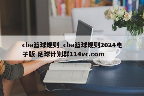cba篮球规则_cba篮球规则2024电子版 足球计划群114vc.com 