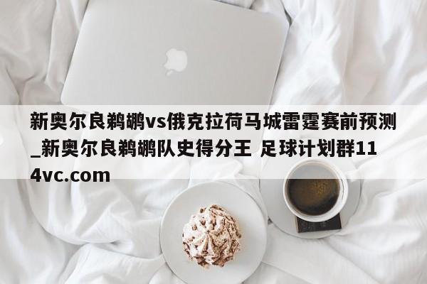 新奥尔良鹈鹕vs俄克拉荷马城雷霆赛前预测_新奥尔良鹈鹕队史得分王 足球计划群114vc.com 