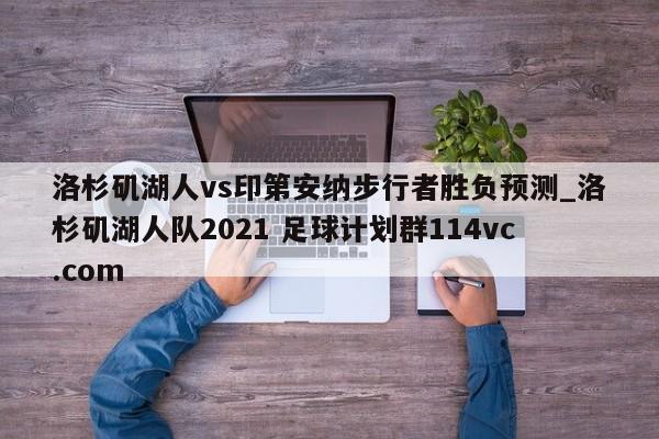 洛杉矶湖人vs印第安纳步行者胜负预测_洛杉矶湖人队2021 足球计划群114vc.com 