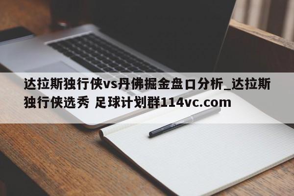 达拉斯独行侠vs丹佛掘金盘口分析_达拉斯独行侠选秀 足球计划群114vc.com 