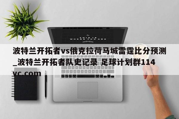 波特兰开拓者vs俄克拉荷马城雷霆比分预测_波特兰开拓者队史记录 足球计划群114vc.com 