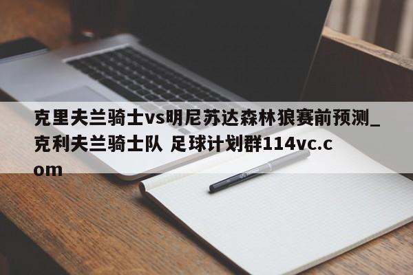 克里夫兰骑士vs明尼苏达森林狼赛前预测_克利夫兰骑士队 足球计划群114vc.com 