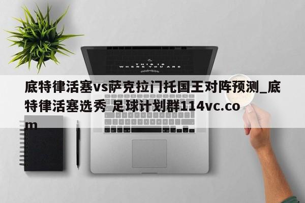 底特律活塞vs萨克拉门托国王对阵预测_底特律活塞选秀 足球计划群114vc.com 