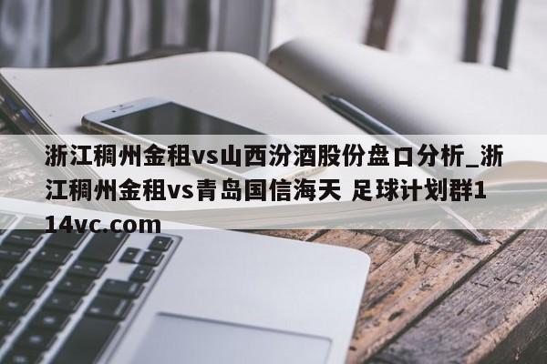 浙江稠州金租vs山西汾酒股份盘口分析_浙江稠州金租vs青岛国信海天 足球计划群114vc.com 