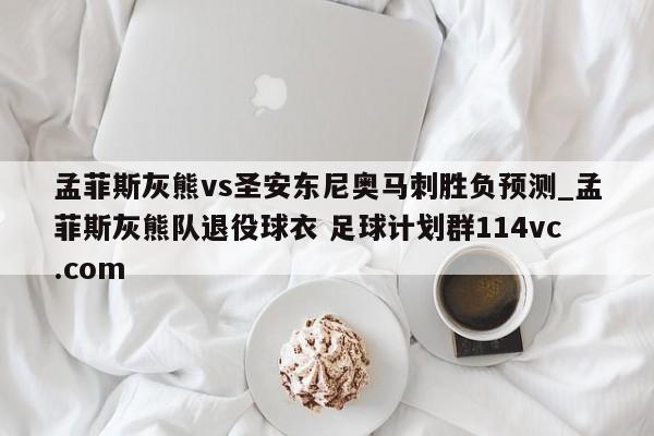 孟菲斯灰熊vs圣安东尼奥马刺胜负预测_孟菲斯灰熊队退役球衣 足球计划群114vc.com 