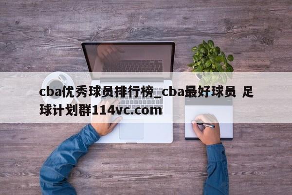 cba优秀球员排行榜_cba最好球员 足球计划群114vc.com 