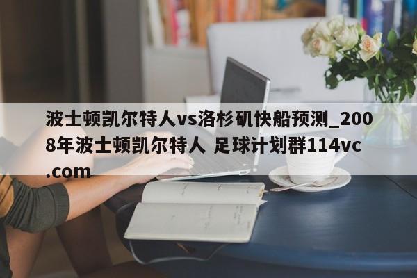 波士顿凯尔特人vs洛杉矶快船预测_2008年波士顿凯尔特人 足球计划群114vc.com 