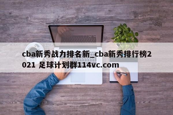 cba新秀战力排名新_cba新秀排行榜2021 足球计划群114vc.com 