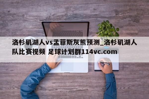 洛杉矶湖人vs孟菲斯灰熊预测_洛杉矶湖人队比赛视频 足球计划群114vc.com 