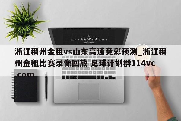 浙江稠州金租vs山东高速竞彩预测_浙江稠州金租比赛录像回放 足球计划群114vc.com 