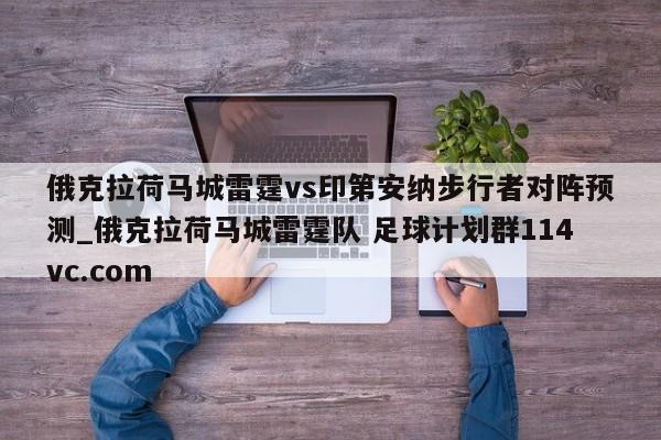 俄克拉荷马城雷霆vs印第安纳步行者对阵预测_俄克拉荷马城雷霆队 足球计划群114vc.com 