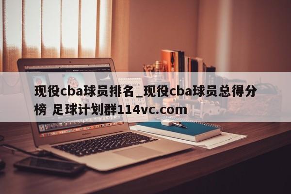 现役cba球员排名_现役cba球员总得分榜 足球计划群114vc.com 