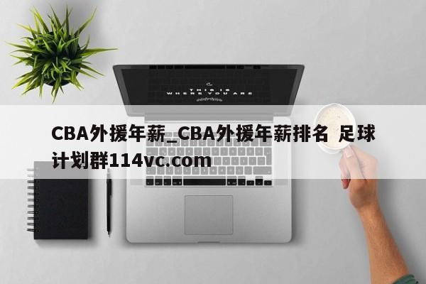 CBA外援年薪_CBA外援年薪排名 足球计划群114vc.com 