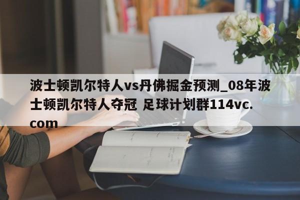 波士顿凯尔特人vs丹佛掘金预测_08年波士顿凯尔特人夺冠 足球计划群114vc.com 