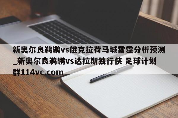 新奥尔良鹈鹕vs俄克拉荷马城雷霆分析预测_新奥尔良鹈鹕vs达拉斯独行侠 足球计划群114vc.com 