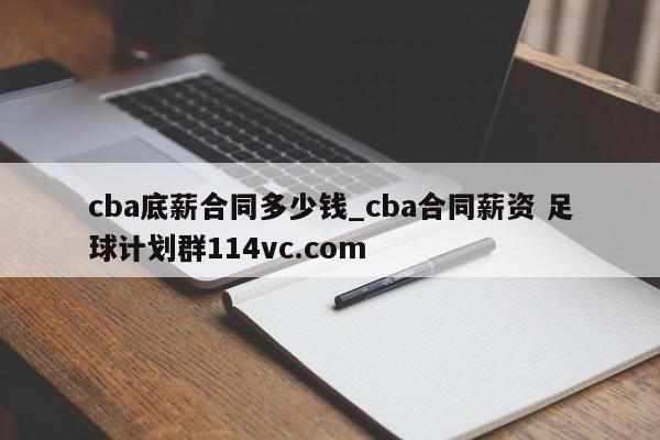 cba底薪合同多少钱_cba合同薪资 足球计划群114vc.com 