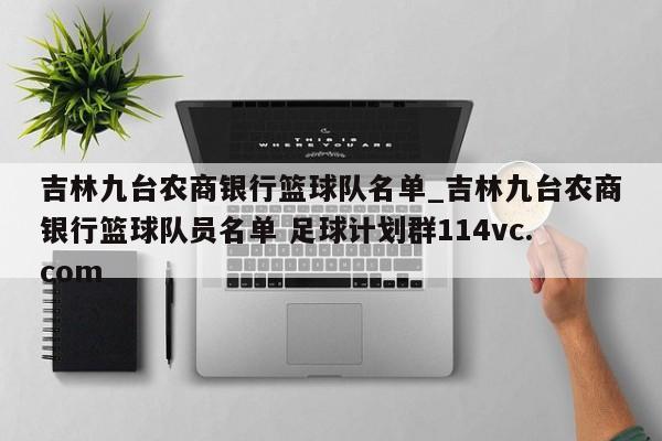 吉林九台农商银行篮球队名单_吉林九台农商银行篮球队员名单 足球计划群114vc.com 