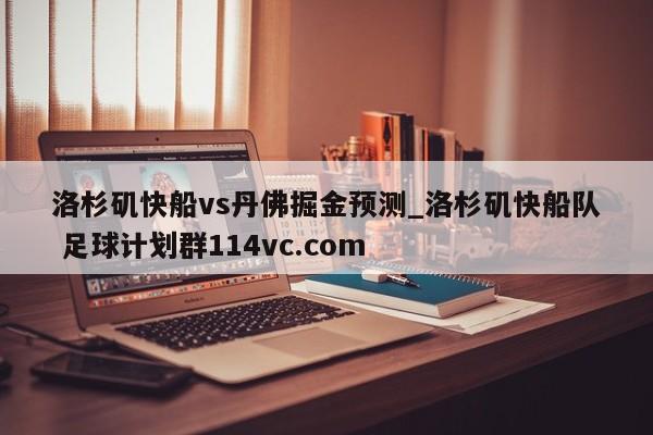 洛杉矶快船vs丹佛掘金预测_洛杉矶快船队 足球计划群114vc.com 