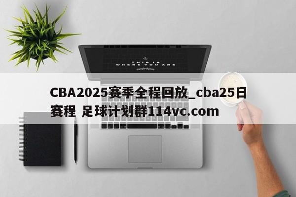 CBA2025赛季全程回放_cba25日赛程 足球计划群114vc.com 