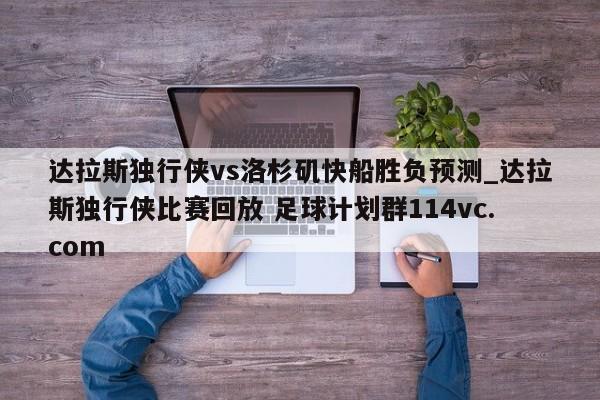 达拉斯独行侠vs洛杉矶快船胜负预测_达拉斯独行侠比赛回放 足球计划群114vc.com 