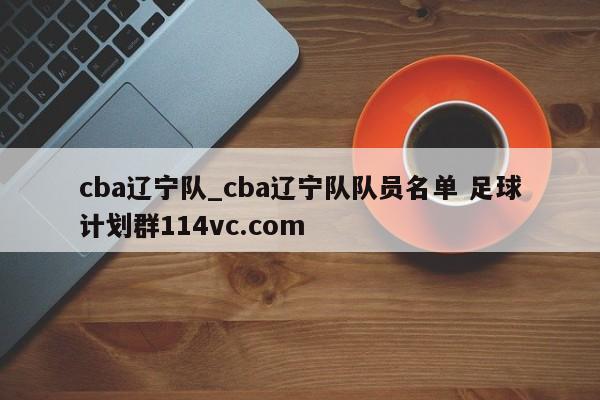 cba辽宁队_cba辽宁队队员名单 足球计划群114vc.com 