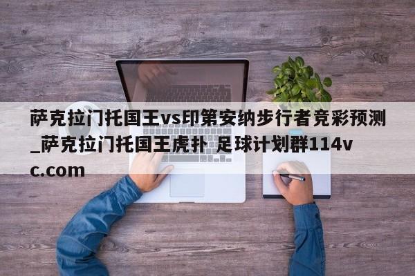 萨克拉门托国王vs印第安纳步行者竞彩预测_萨克拉门托国王虎扑 足球计划群114vc.com 