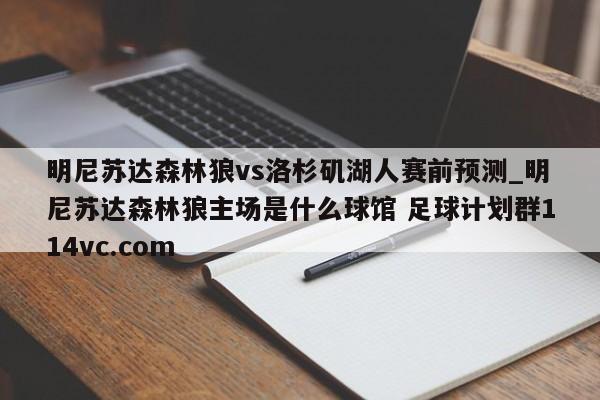 明尼苏达森林狼vs洛杉矶湖人赛前预测_明尼苏达森林狼主场是什么球馆 足球计划群114vc.com 