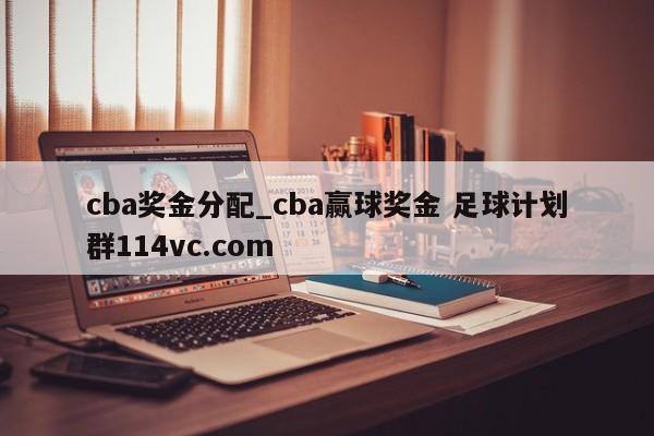 cba奖金分配_cba赢球奖金 足球计划群114vc.com 