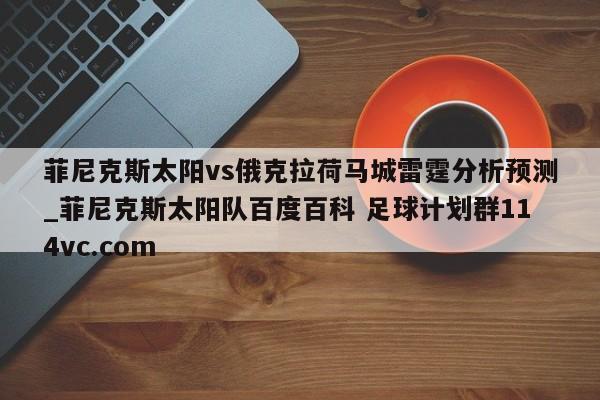 菲尼克斯太阳vs俄克拉荷马城雷霆分析预测_菲尼克斯太阳队百度百科 足球计划群114vc.com 