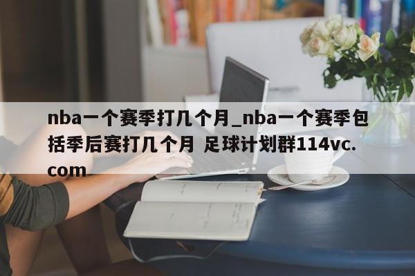 nba一个赛季打几个月_nba一个赛季包括季后赛打几个月 足球计划群114vc.com 