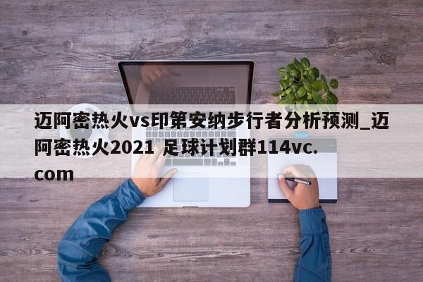 迈阿密热火vs印第安纳步行者分析预测_迈阿密热火2021 足球计划群114vc.com 
