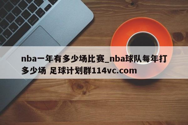 nba一年有多少场比赛_nba球队每年打多少场 足球计划群114vc.com 