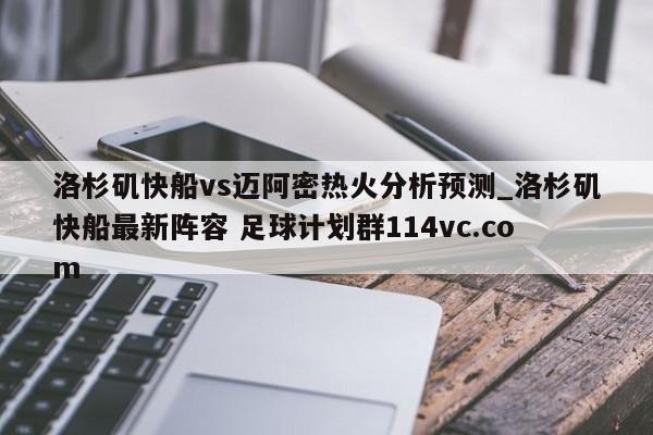 洛杉矶快船vs迈阿密热火分析预测_洛杉矶快船最新阵容 足球计划群114vc.com 