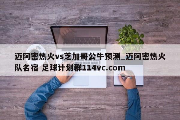 迈阿密热火vs芝加哥公牛预测_迈阿密热火队名宿 足球计划群114vc.com 