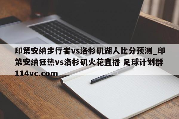 印第安纳步行者vs洛杉矶湖人比分预测_印第安纳狂热vs洛杉矶火花直播 足球计划群114vc.com 