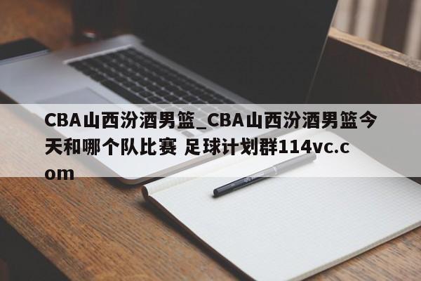 CBA山西汾酒男篮_CBA山西汾酒男篮今天和哪个队比赛 足球计划群114vc.com 