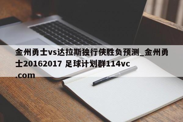 金州勇士vs达拉斯独行侠胜负预测_金州勇士20162017 足球计划群114vc.com 