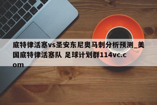 底特律活塞vs圣安东尼奥马刺分析预测_美国底特律活塞队 足球计划群114vc.com 