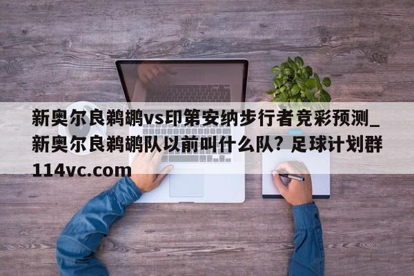 新奥尔良鹈鹕vs印第安纳步行者竞彩预测_新奥尔良鹈鹕队以前叫什么队? 足球计划群114vc.com 