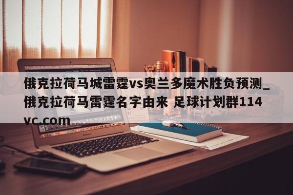 俄克拉荷马城雷霆vs奥兰多魔术胜负预测_俄克拉荷马雷霆名字由来 足球计划群114vc.com 