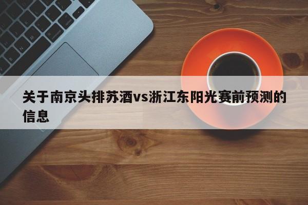 关于南京头排苏酒vs浙江东阳光赛前预测的信息