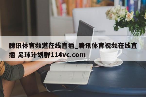 腾讯体育频道在线直播_腾讯体育视频在线直播 足球计划群114vc.com 