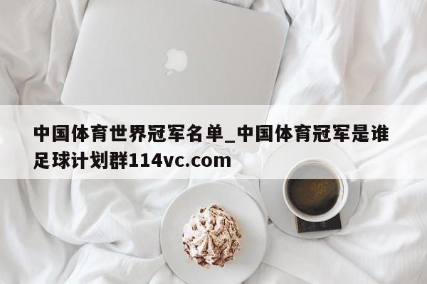 中国体育世界冠军名单_中国体育冠军是谁 足球计划群114vc.com 
