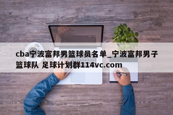 cba宁波富邦男篮球员名单_宁波富邦男子篮球队 足球计划群114vc.com 