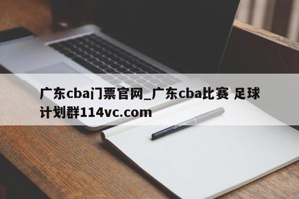 广东cba门票官网_广东cba比赛 足球计划群114vc.com 